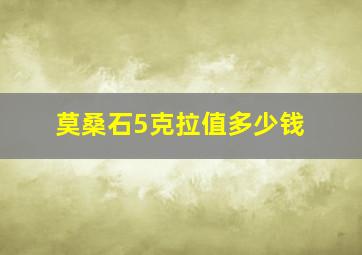 莫桑石5克拉值多少钱