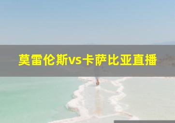 莫雷伦斯vs卡萨比亚直播