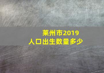 莱州市2019人口出生数量多少