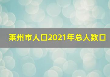 莱州市人口2021年总人数口