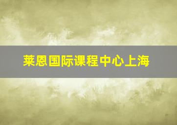 莱恩国际课程中心上海