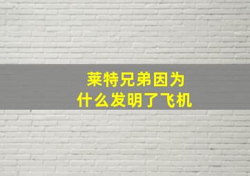 莱特兄弟因为什么发明了飞机