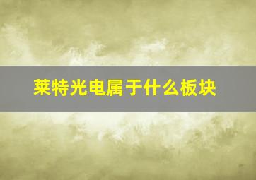 莱特光电属于什么板块