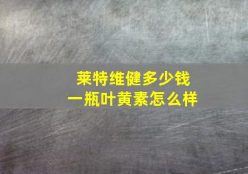 莱特维健多少钱一瓶叶黄素怎么样