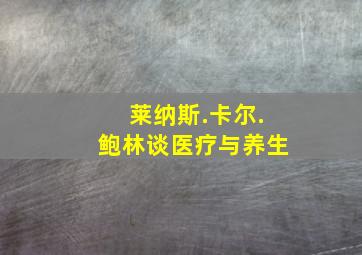 莱纳斯.卡尔.鲍林谈医疗与养生