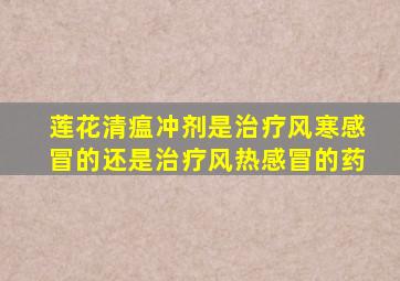 莲花清瘟冲剂是治疗风寒感冒的还是治疗风热感冒的药