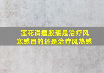 莲花清瘟胶囊是治疗风寒感冒的还是治疗风热感