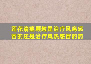 莲花清瘟颗粒是治疗风寒感冒的还是治疗风热感冒的药