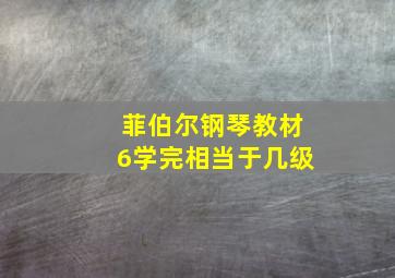 菲伯尔钢琴教材6学完相当于几级