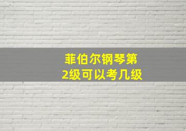 菲伯尔钢琴第2级可以考几级