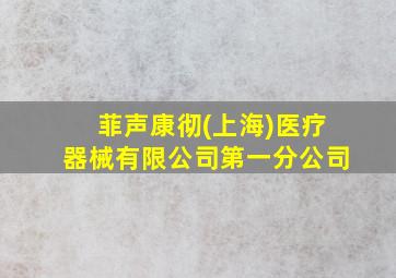 菲声康彻(上海)医疗器械有限公司第一分公司