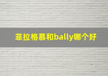 菲拉格慕和bally哪个好