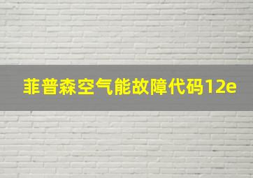 菲普森空气能故障代码12e