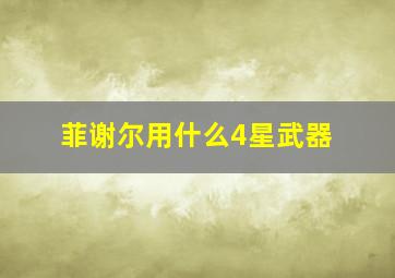 菲谢尔用什么4星武器