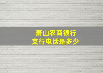 萧山农商银行支行电话是多少