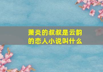 萧炎的叔叔是云韵的恋人小说叫什么