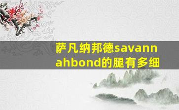 萨凡纳邦德savannahbond的腿有多细