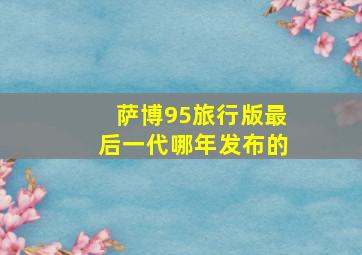 萨博95旅行版最后一代哪年发布的