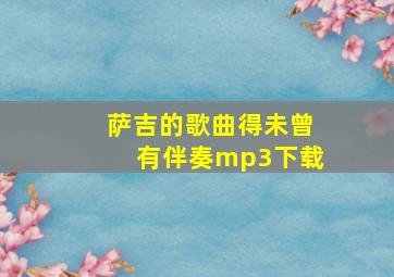 萨吉的歌曲得未曾有伴奏mp3下载