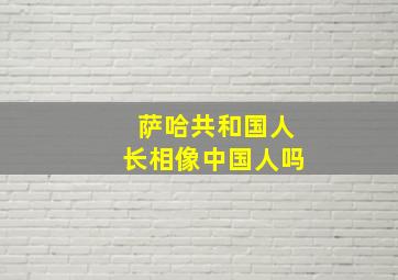 萨哈共和国人长相像中国人吗