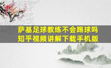 萨基足球教练不会踢球吗知乎视频讲解下载手机版