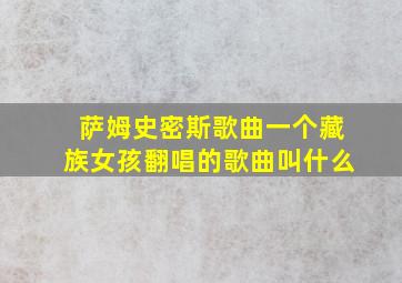 萨姆史密斯歌曲一个藏族女孩翻唱的歌曲叫什么