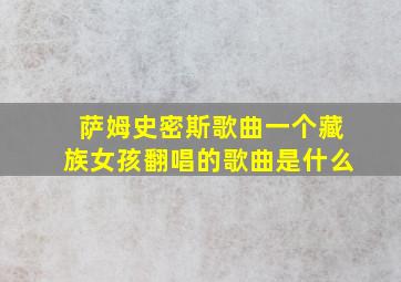 萨姆史密斯歌曲一个藏族女孩翻唱的歌曲是什么