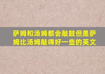 萨姆和汤姆都会敲鼓但是萨姆比汤姆敲得好一些的英文