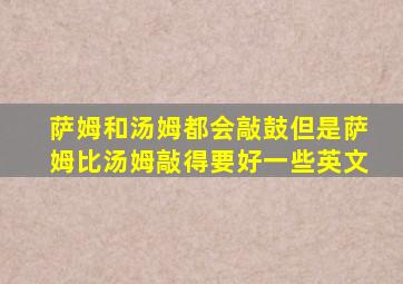 萨姆和汤姆都会敲鼓但是萨姆比汤姆敲得要好一些英文