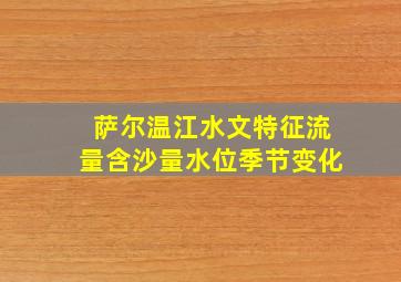 萨尔温江水文特征流量含沙量水位季节变化