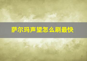 萨尔玛声望怎么刷最快