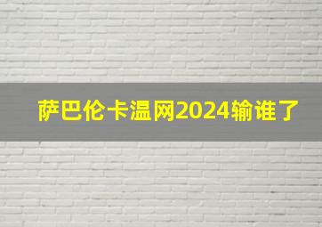 萨巴伦卡温网2024输谁了