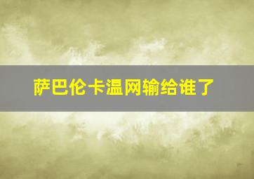 萨巴伦卡温网输给谁了