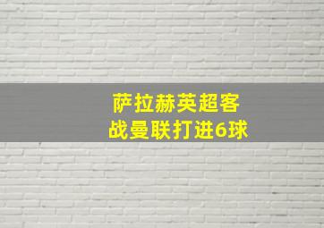 萨拉赫英超客战曼联打进6球