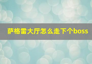 萨格雷大厅怎么走下个boss