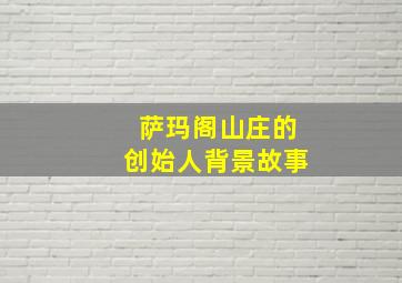 萨玛阁山庄的创始人背景故事