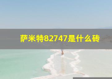 萨米特82747是什么砖