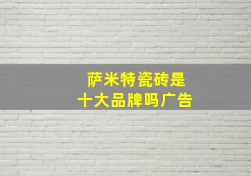 萨米特瓷砖是十大品牌吗广告