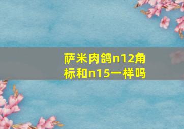 萨米肉鸽n12角标和n15一样吗