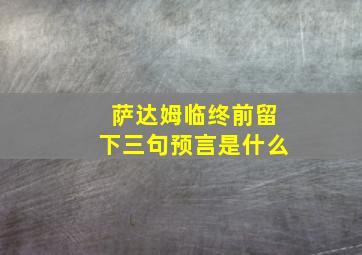 萨达姆临终前留下三句预言是什么