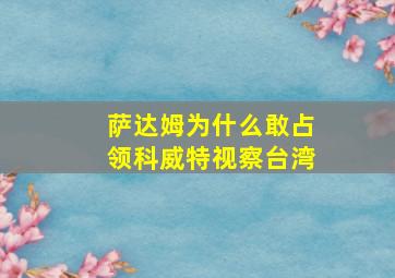 萨达姆为什么敢占领科威特视察台湾