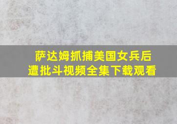 萨达姆抓捕美国女兵后遭批斗视频全集下载观看