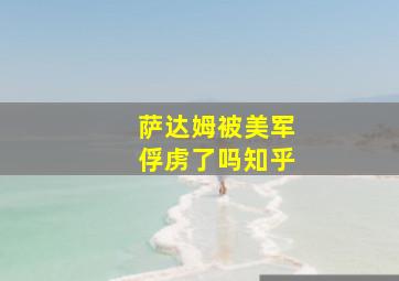 萨达姆被美军俘虏了吗知乎