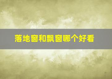 落地窗和飘窗哪个好看