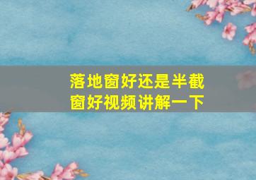 落地窗好还是半截窗好视频讲解一下