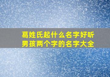 葛姓氏起什么名字好听男孩两个字的名字大全