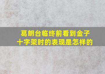 葛朗台临终前看到金子十字架时的表现是怎样的