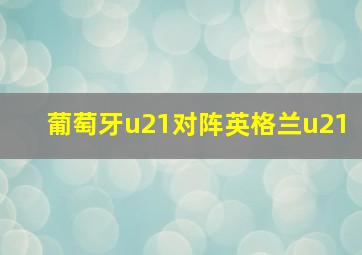 葡萄牙u21对阵英格兰u21