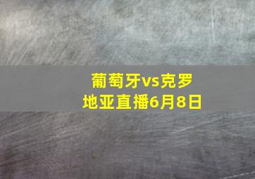 葡萄牙vs克罗地亚直播6月8日