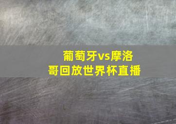 葡萄牙vs摩洛哥回放世界杯直播